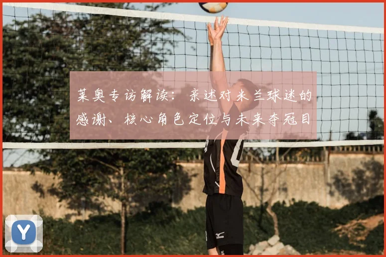 莱奥专访解读：亲述对米兰球迷的感谢、核心角色定位与未来夺冠目标