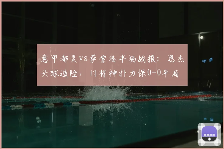 意甲都灵vs萨索洛半场战报:恩杰头球造险,门将神扑力保0-0平局