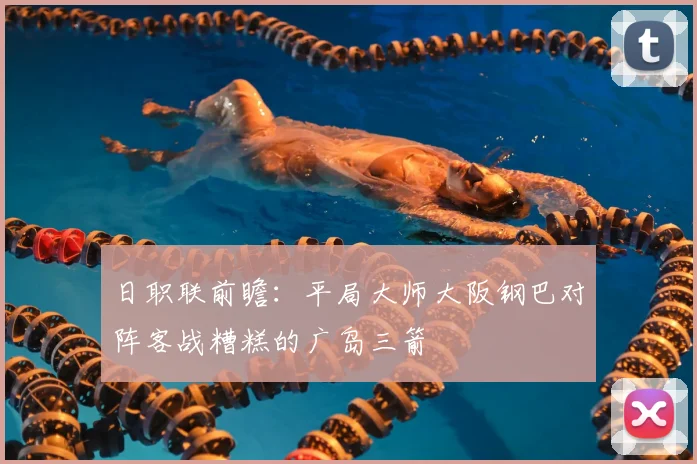 日职联前瞻：平局大师大阪钢巴对阵客战糟糕的广岛三箭