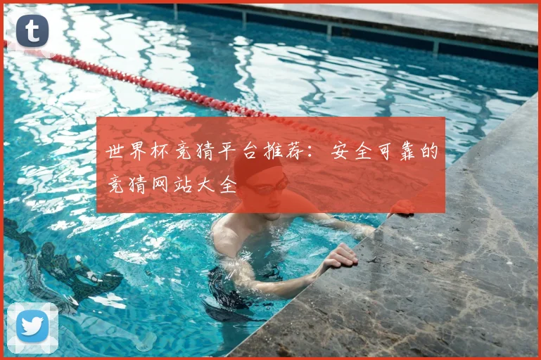 世界杯竞猜平台推荐:安全可靠的竞猜网站大全